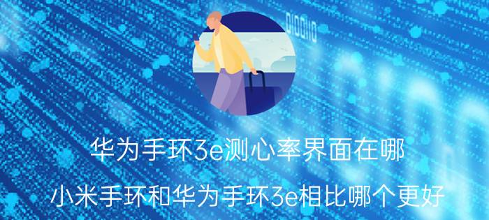 华为手环3e测心率界面在哪 小米手环和华为手环3e相比哪个更好？